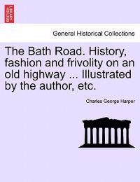 The Bath Road. History, Fashion and Frivolity on an Old Highway ... Illustrated by the Author, Etc.