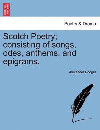 Scotch Poetry; consisting of songs, odes, anthems, and epigrams.