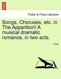 Songs, Choruses, Etc. in the Apparition! a Musical Dramatic Romance, in Two Acts.