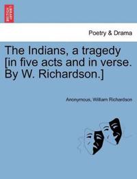 The Indians, a Tragedy [in Five Acts and in Verse. by W. Richardson.]