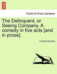 The Delinquent, or Seeing Company. a Comedy in Five Acts [And in Prose].