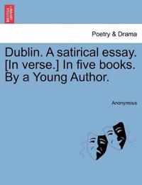 Dublin. a Satirical Essay. [In Verse.] in Five Books. by a Young Author.