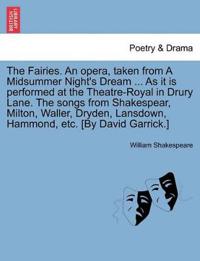 The Fairies. an Opera, Taken from a Midsummer Night's Dream ... as It Is Performed at the Theatre-Royal in Drury Lane. the Songs from Shakespear, Milton, Waller, Dryden, Lansdown, Hammond, Etc. [by David Garrick.]