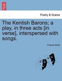 The Kentish Barons; A Play, in Three Acts [In Verse], Interspersed with Songs.