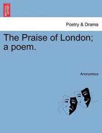 The Praise of London; A Poem.