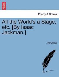 All the World's a Stage, Etc. [by Isaac Jackman.]