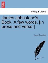 James Johnstone's Book. a Few Words. [in Prose and Verse.]