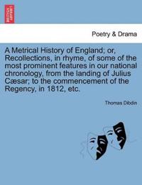 A Metrical History of England; Or, Recollections, in Rhyme, of Some of the Most Prominent Features in Our National Chronology, from the Landing of Julius C Sar; To the Commencement of the Regency, in 1812, Etc.