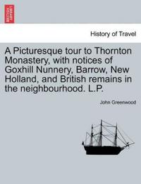 A Picturesque Tour to Thornton Monastery, with Notices of Goxhill Nunnery, Barrow, New Holland, and British Remains in the Neighbourhood. L.P.