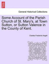 Some Account of the Parish Church of St. Mary's, at Town Sutton, or Sutton Valence in the County of Kent.