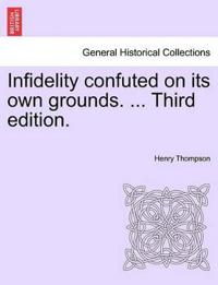 Infidelity Confuted on Its Own Grounds. ... Third Edition.
