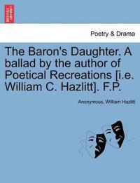 The Baron's Daughter. a Ballad by the Author of Poetical Recreations [i.E. William C. Hazlitt]. F.P.