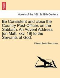 Be Consistent and Close the Country Post-Offices on the Sabbath. an Advent Address [On Matt. XXV. 19] to the Servants of God.
