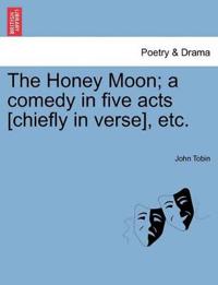 The Honey Moon; A Comedy in Five Acts [Chiefly in Verse], Etc.