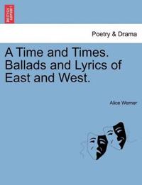 A Time and Times. Ballads and Lyrics of East and West.