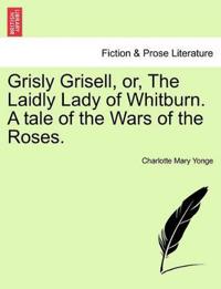 Grisly Grisell, Or, the Laidly Lady of Whitburn. a Tale of the Wars of the Roses.