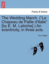 The Wedding March. (Le Chapeau de Paille D'Italie [By E. M. Labiche].) an Ecentricity, in Three Acts.