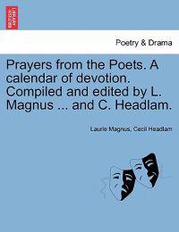 Prayers from the Poets. a Calendar of Devotion. Compiled and Edited by L. Magnus ... and C. Headlam.