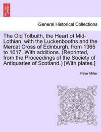 The Old Tolbuith, the Heart of Mid-Lothian, with the Luckenbooths and the Mercat Cross of Edinburgh, from 1365 to 1617. with Additions. (Reprinted, from the Proceedings of the Society of Antiquaries of Scotland.) [With Plates.]