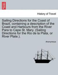 Sailing Directions for the Coast of Brazil, Containing a Description of the Coast and Harbours from the River Para to Cape St. Mary. (Sailing Directions for the Rio de La Plata, or River Plate.).