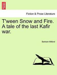 T'Ween Snow and Fire. a Tale of the Last Kafir War.