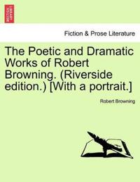 The Poetic and Dramatic Works of Robert Browning. (Riverside Edition.) [With a Portrait.]