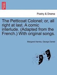 The Petticoat Colonel; Or, All Right at Last. a Comic Interlude. (Adapted from the French.) with Original Songs.