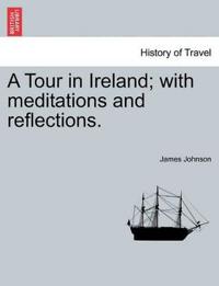 A Tour in Ireland; With Meditations and Reflections.