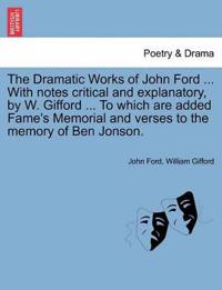 The Dramatic Works of John Ford ... With notes critical and explanatory, by W. Gifford ... To which are added Fame's Memorial and verses to the memory of Ben Jonson.