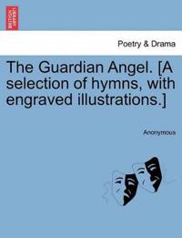 The Guardian Angel. [a Selection of Hymns, with Engraved Illustrations.]