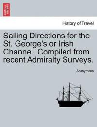 Sailing Directions for the St. George's or Irish Channel. Compiled from Recent Admiralty Surveys.