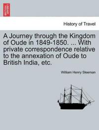 A Journey Through the Kingdom of Oude in 1849-1850. ... with Private Correspondence Relative to the Annexation of Oude to British India, Etc.