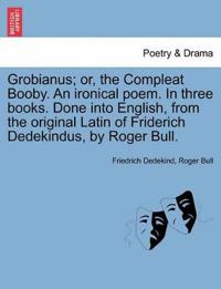 Grobianus; Or, the Compleat Booby. an Ironical Poem. in Three Books. Done Into English, from the Original Latin of Friderich Dedekindus, by Roger Bull.