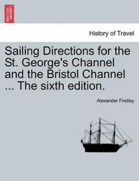 Sailing Directions for the St. George's Channel and the Bristol Channel ... the Sixth Edition.