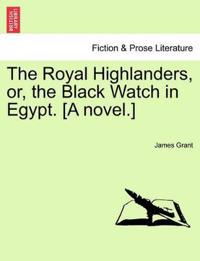 The Royal Highlanders, Or, the Black Watch in Egypt. [A Novel.]