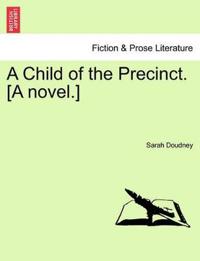 A Child of the Precinct. [A Novel.]