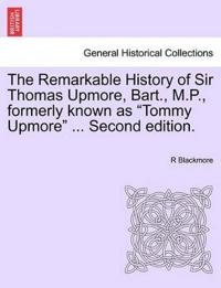 The Remarkable History of Sir Thomas Upmore, Bart., M.P., Formerly Known as "Tommy Upmore" ... Second Edition.