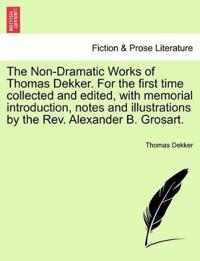 The Non-Dramatic Works of Thomas Dekker. for the First Time Collected and Edited, with Memorial Introduction, Notes and Illustrations by the REV. Alexander B. Grosart.