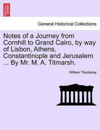 Notes of a Journey from Cornhill to Grand Cairo, by Way of Lisbon, Athens, Constantinople and Jerusalem ... by Mr. M. A. Titmarsh.