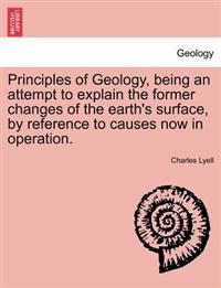 Principles of Geology, Being an Attempt to Explain the Former Changes of the Earth's Surface, by Reference to Causes Now in Operation.
