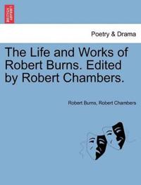 The Life and Works of Robert Burns. Edited by Robert Chambers.