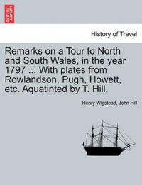 Remarks on a Tour to North and South Wales, in the Year 1797 ... with Plates from Rowlandson, Pugh, Howett, Etc. Aquatinted by T. Hill.