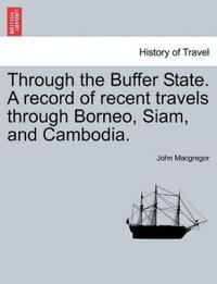 Through the Buffer State. a Record of Recent Travels Through Borneo, Siam, and Cambodia.