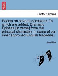 Poems on Several Occasions. to Which Are Added, Dramatic Epistles [In Verse] from the Principal Characters in Some of Our Most Approved English Tragedies.