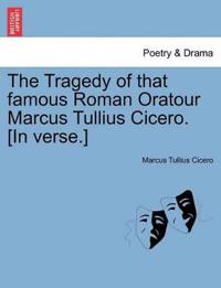 The Tragedy of That Famous Roman Oratour Marcus Tullius Cicero. [In Verse.]