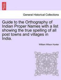 Guide to the Orthography of Indian Proper Names with a List Showing the True Spelling of All Post Towns and Villages in India.