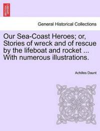 Our Sea-Coast Heroes; Or, Stories of Wreck and of Rescue by the Lifeboat and Rocket ... with Numerous Illustrations.