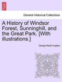 A History of Windsor Forest, Sunninghill, and the Great Park. [With illustrations.]