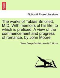 The Works of Tobias Smollett, M.D. with Memoirs of His Life; To Which Is Prefixed, a View of the Commencement and Progress of Romance, by John Moore.