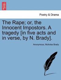 The Rape; Or, the Innocent Impostors. a Tragedy [In Five Acts and in Verse, by N. Brady].
